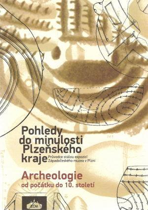 Pohledy do minulosti Plzeňského kraje: Archeologie od počátku do 10. století průvodce stálou expozicí Západočeského muzea v Plzni